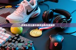 尼斯队在比赛中表现出色赢得掌声