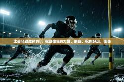 比苏马致敬孙兴慜：你就像我的大哥、朋友，祝你好运，传奇