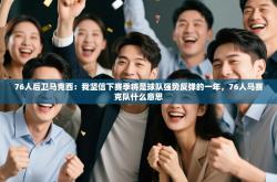 76人后卫马克西：我坚信下赛季将是球队强势反弹的一年，76人马赛克队什么意思