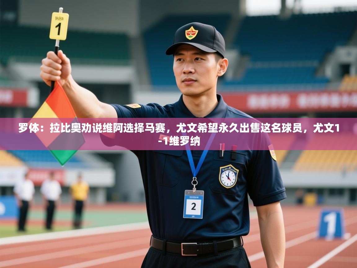 罗体：拉比奥劝说维阿选择马赛，尤文希望永久出售这名球员，尤文1-1维罗纳  第2张