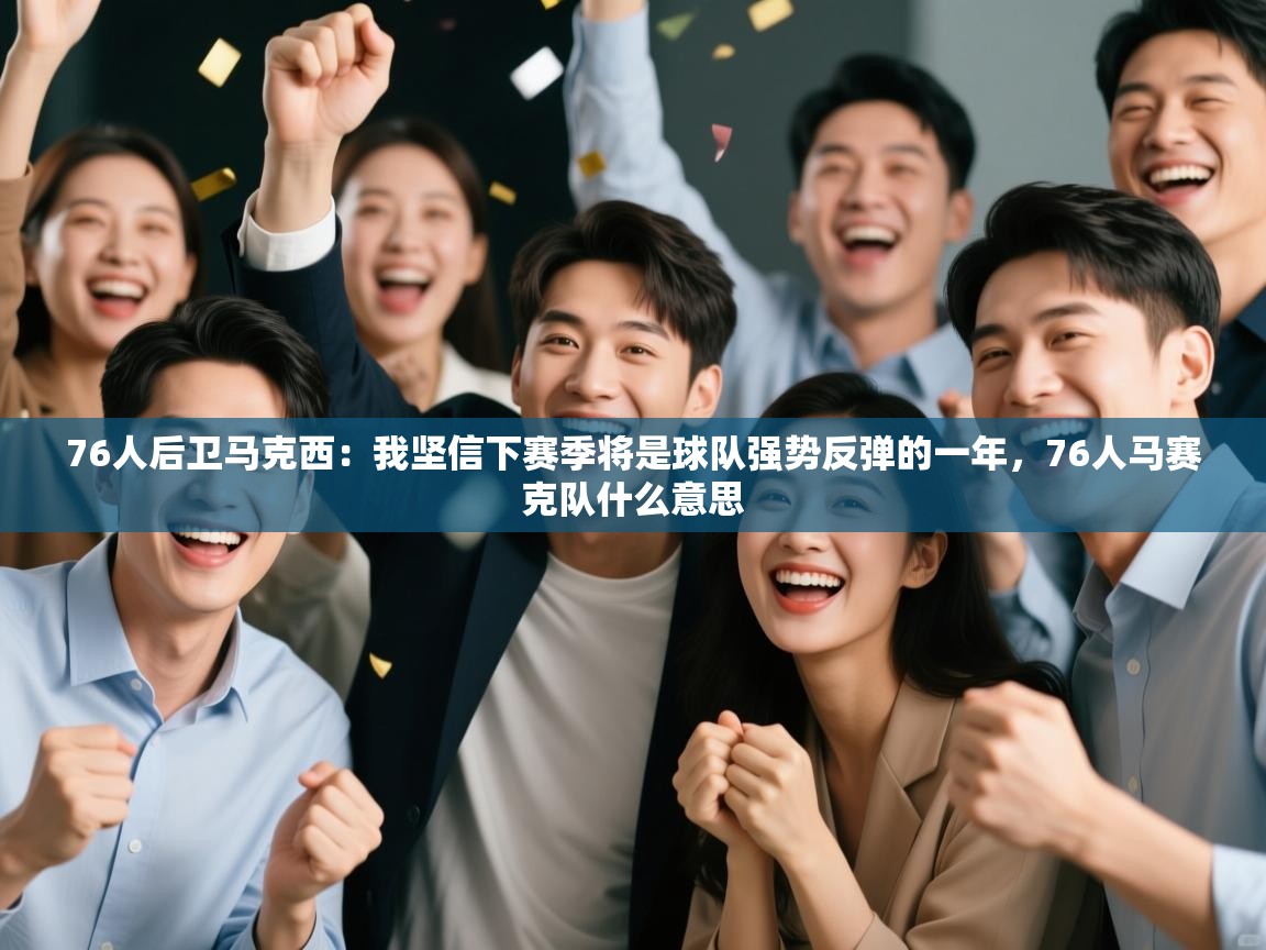 76人后卫马克西:我坚信下赛季将是球队强势反弹的一年,76人马赛克队什么意思 第1张