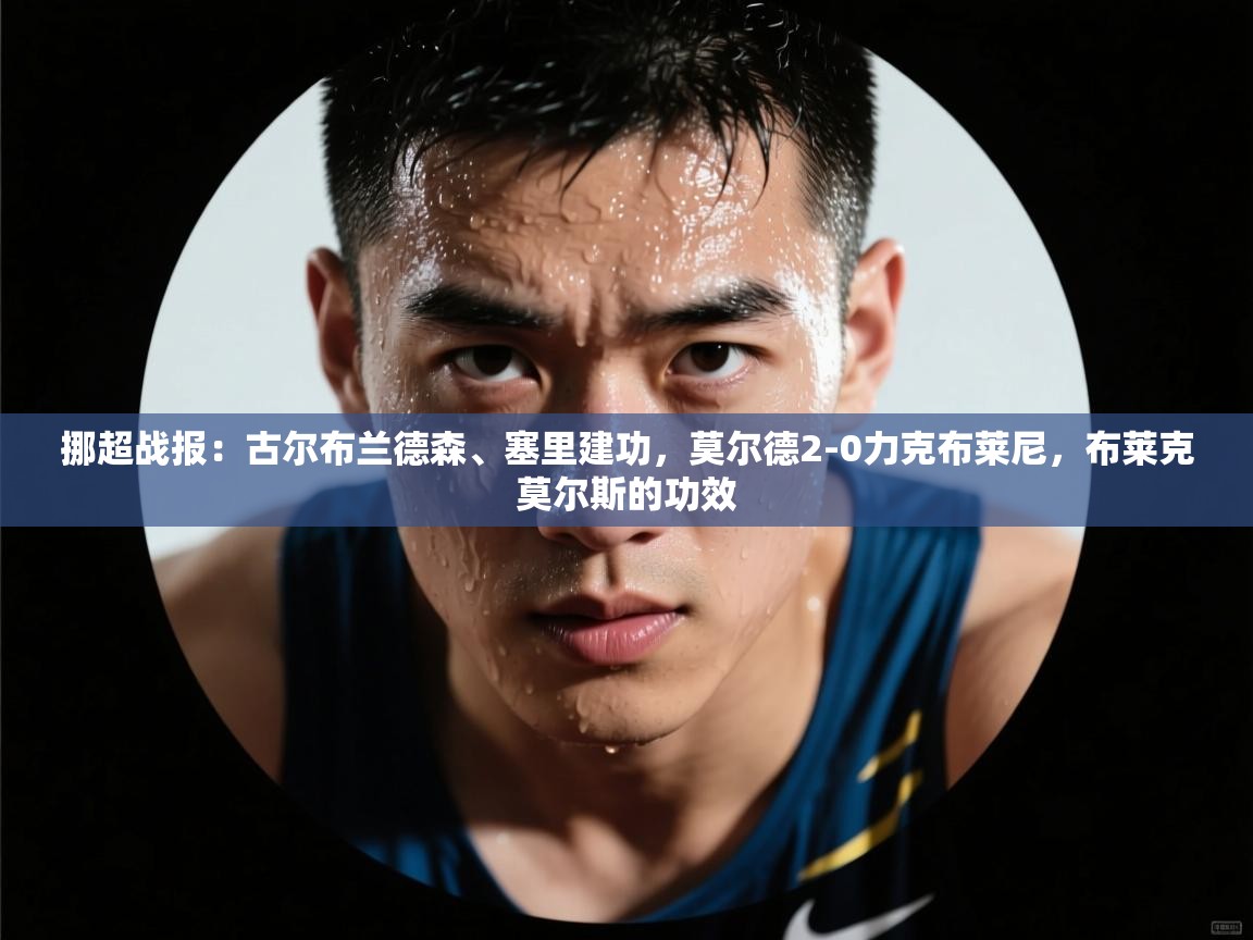 挪超战报：古尔布兰德森、塞里建功，莫尔德2-0力克布莱尼，布莱克莫尔斯的功效