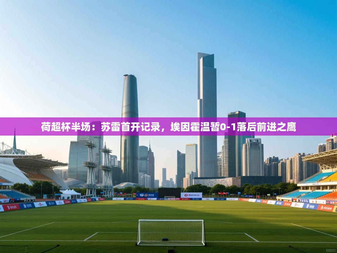 荷超杯半场:苏雷首开记录,埃因霍温暂0-1落后前进之鹰 第1张