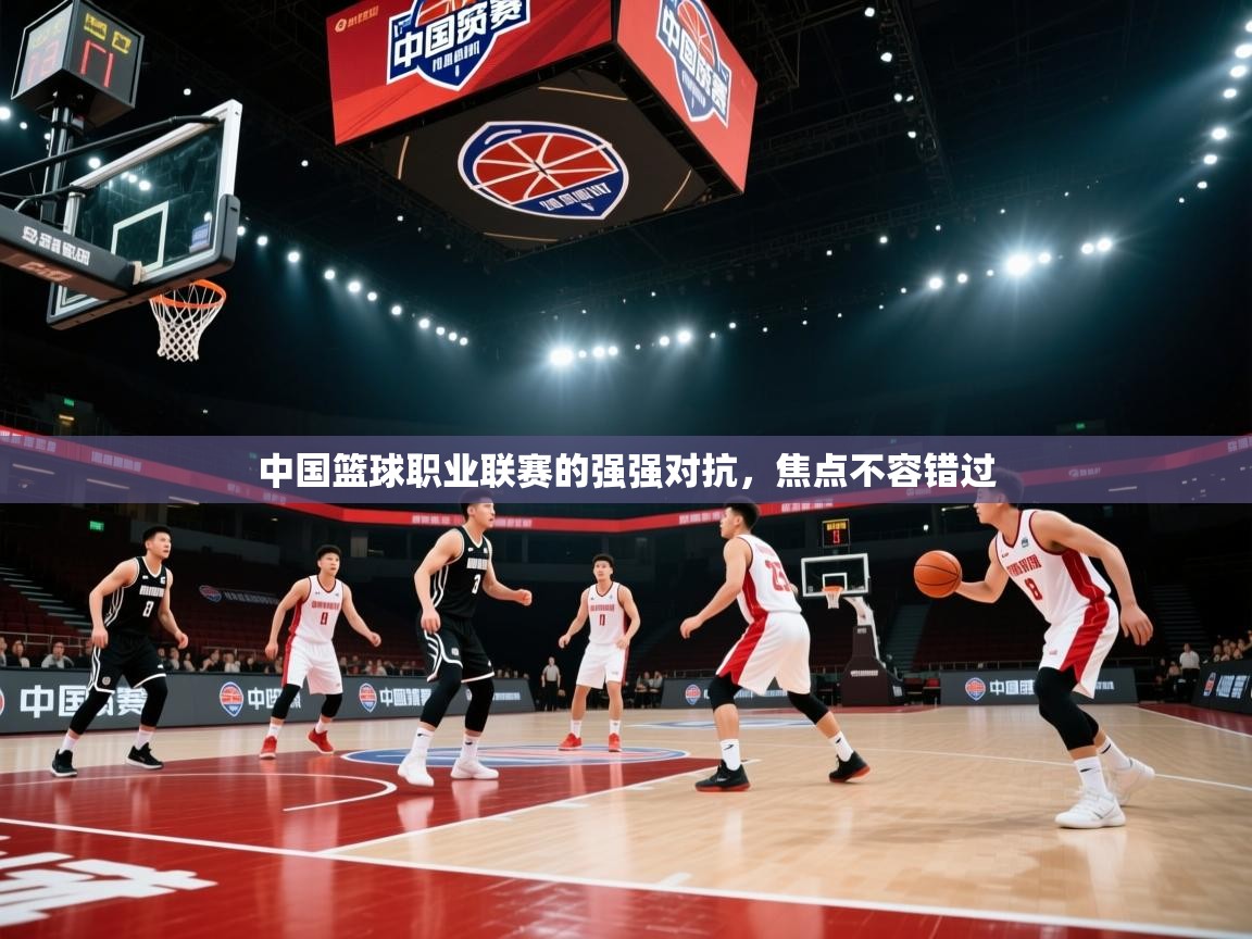 中国篮球职业联赛的强强对抗,焦点不容错过 第1张