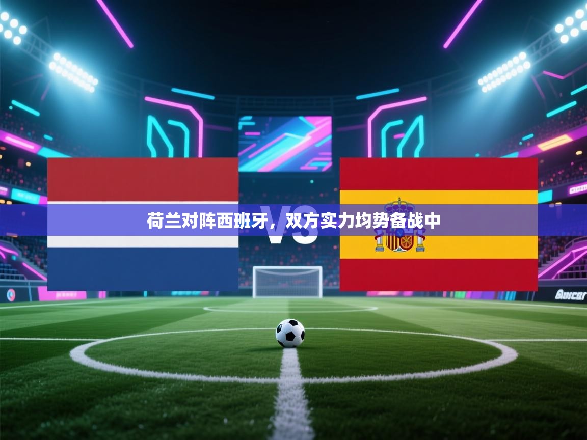 荷兰对阵西班牙,双方实力均势备战中 第1张