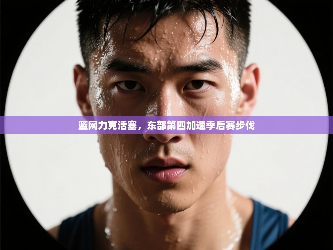 篮网力克活塞，东部第四加速季后赛步伐  第2张