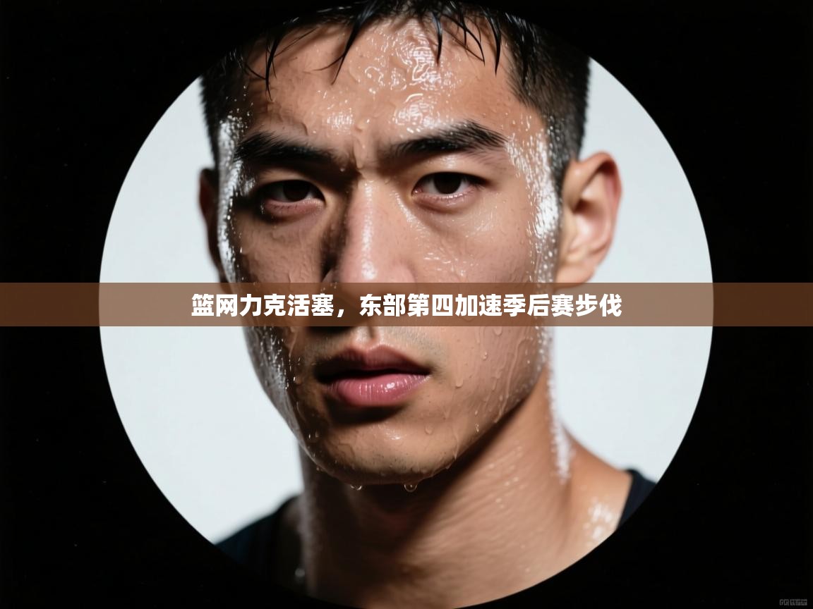 篮网力克活塞，东部第四加速季后赛步伐  第1张