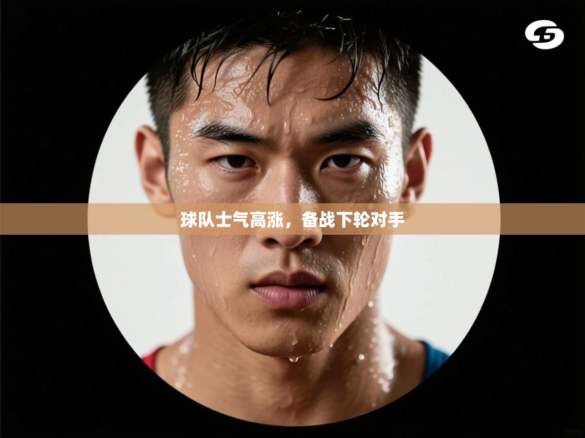 球队士气高涨,备战下轮对手 第2张
