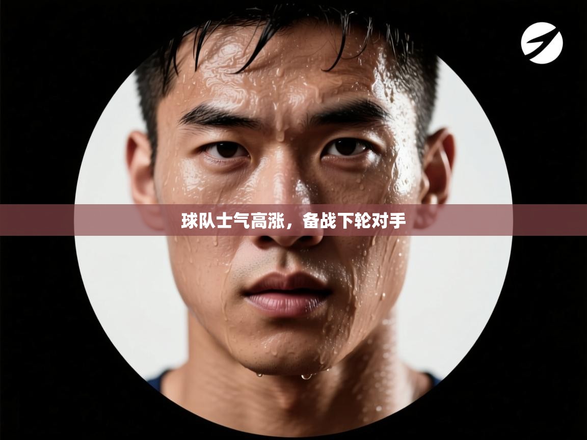 球队士气高涨,备战下轮对手 第1张