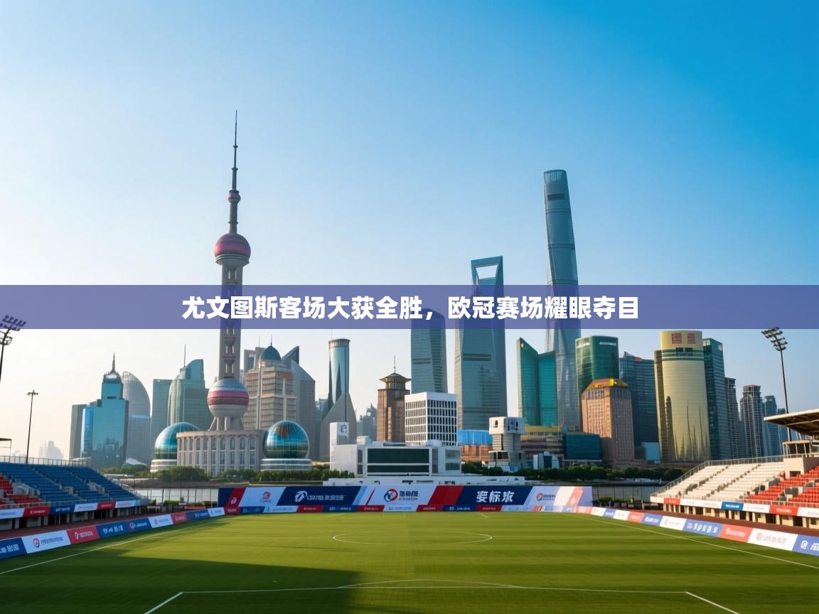 尤文图斯客场大获全胜,欧冠赛场耀眼夺目 第1张