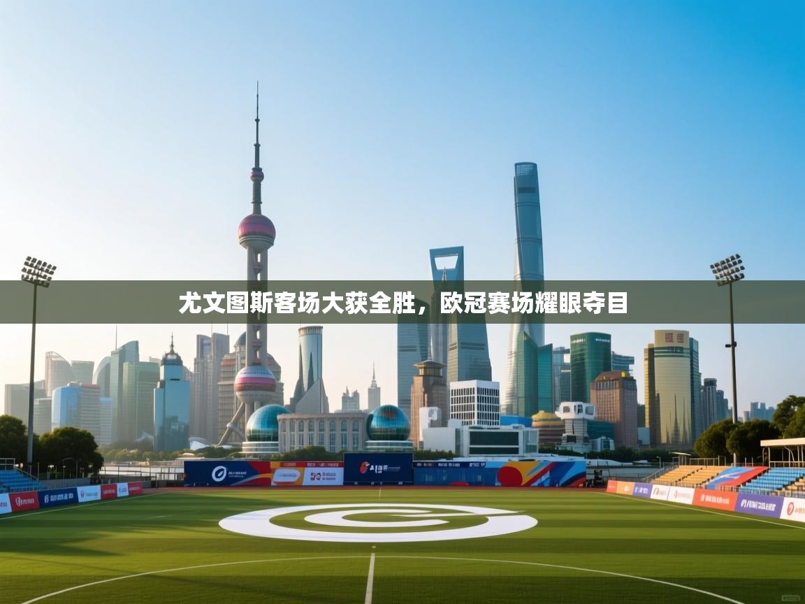 尤文图斯客场大获全胜,欧冠赛场耀眼夺目 第2张