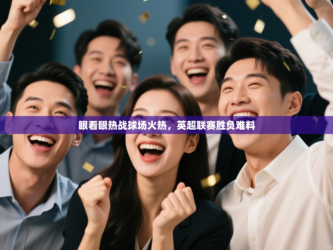 眼看眼热战球场火热，英超联赛胜负难料  第2张