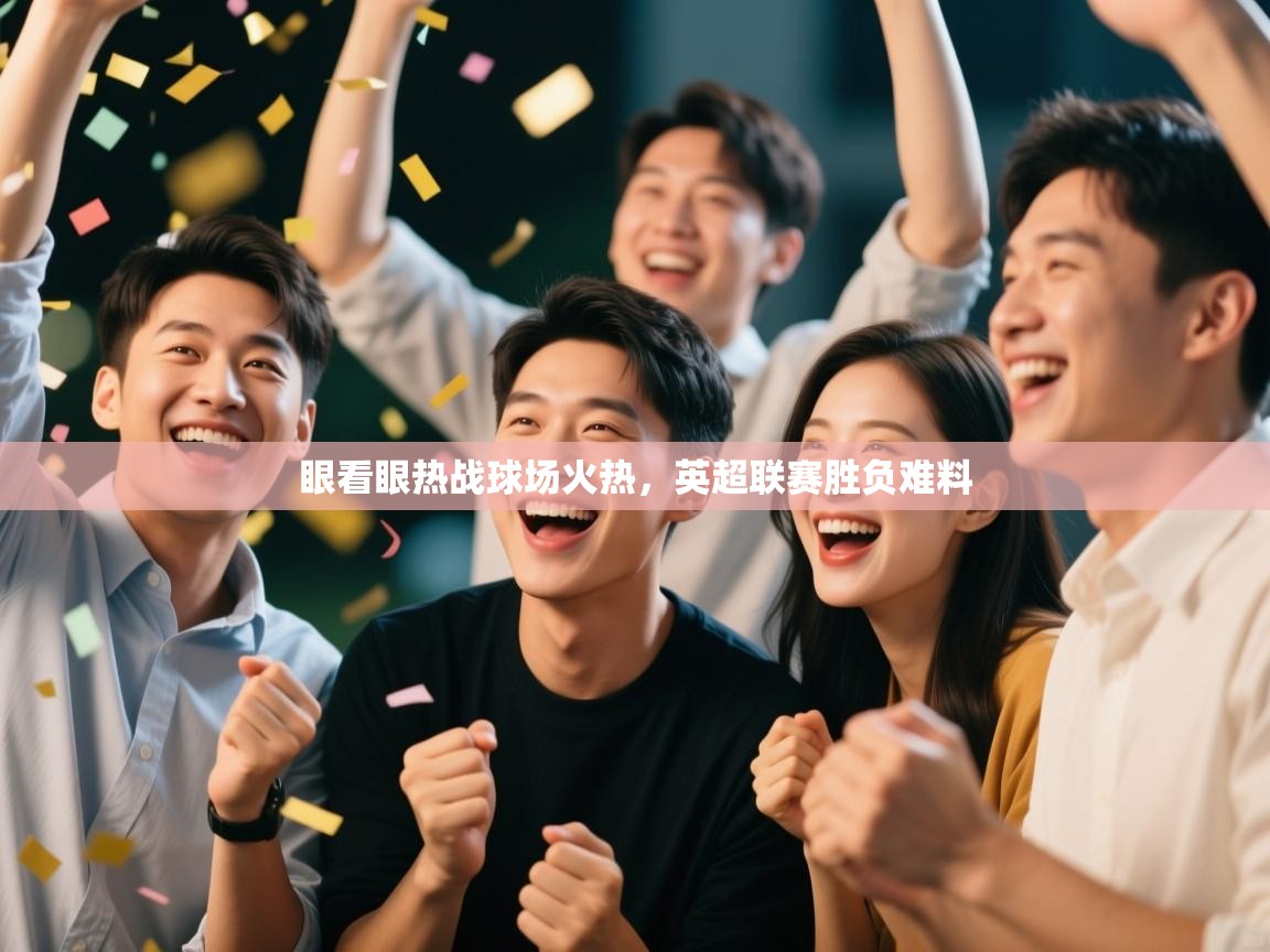 眼看眼热战球场火热，英超联赛胜负难料  第1张